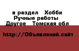  в раздел : Хобби. Ручные работы » Другое . Томская обл.